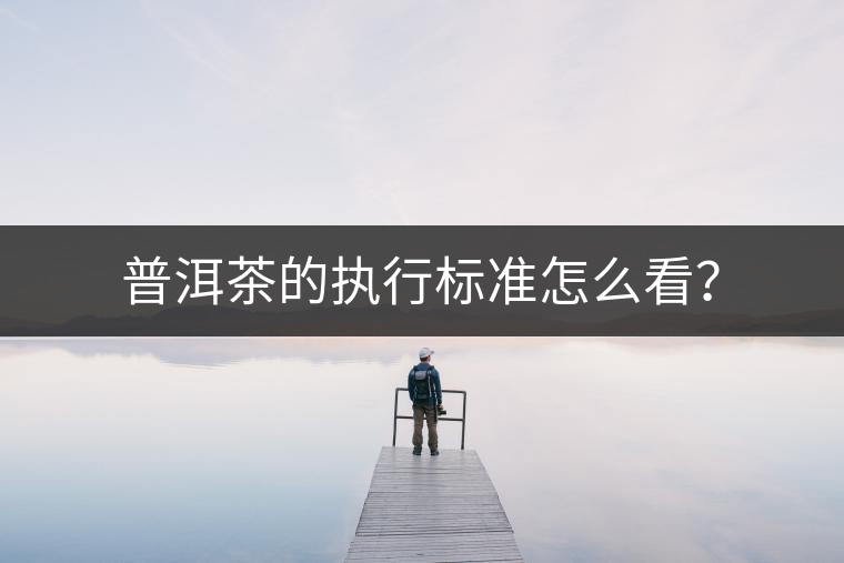 普洱茶的執(zhí)行標(biāo)準(zhǔn)怎么看？