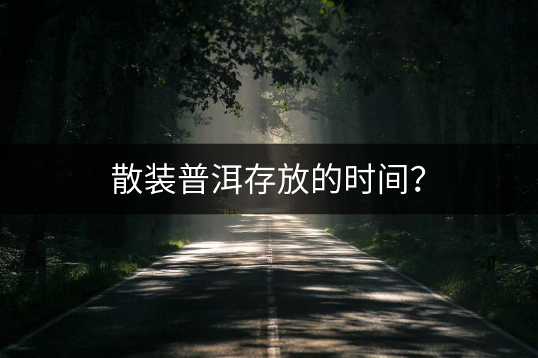 散裝普洱存放的時間? 散裝普洱存放的時間?