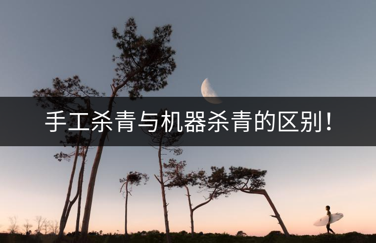 手工殺青與機器殺青的區(qū)別! 手工殺青與機器殺青的區(qū)別!