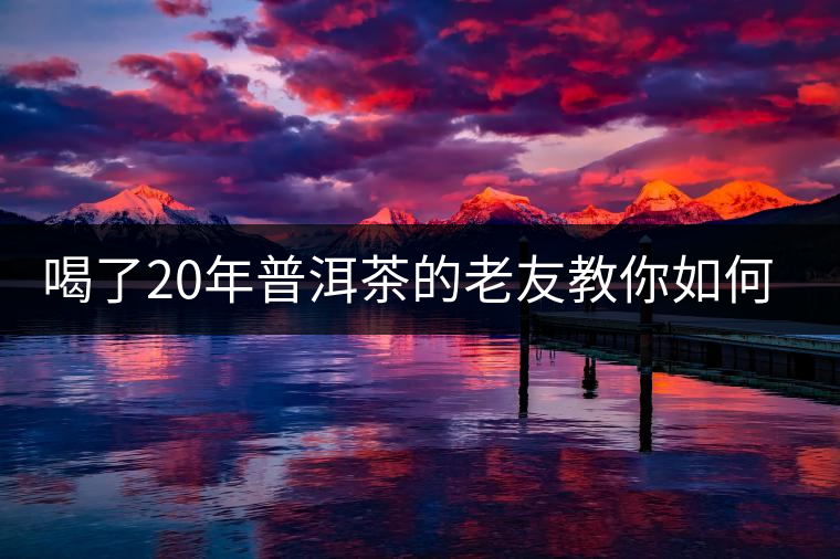 喝了20年普洱茶的老友教你如何分辨好壞 以免買到假茶還當寶貝！