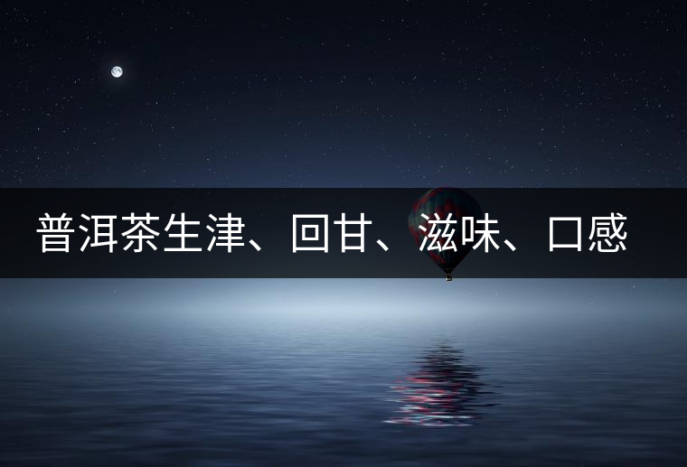 普洱茶生津、回甘、滋味、口感是怎么回事？丨實(shí)用