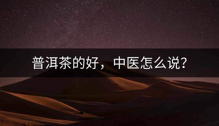 普洱茶的好，中醫(yī)怎么說(shuō)？