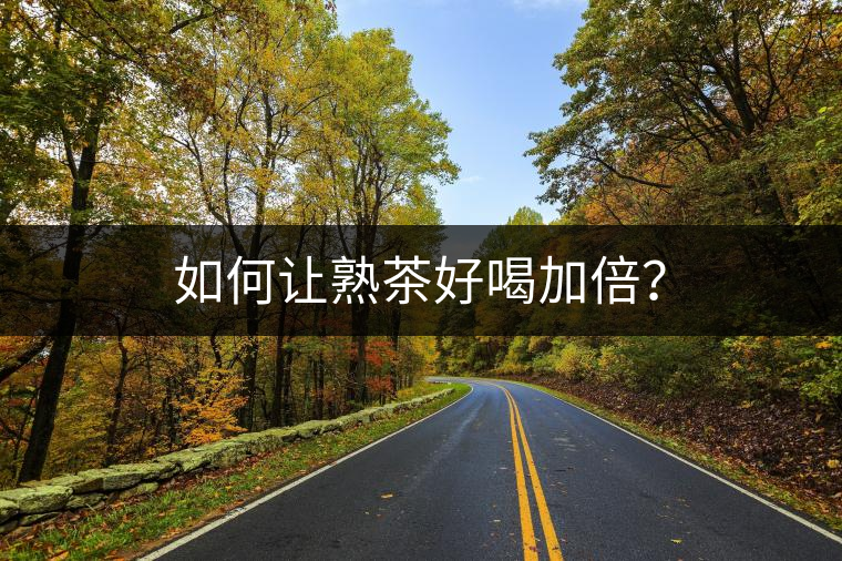 如何讓熟茶好喝加倍? 如何讓熟茶好喝加倍?