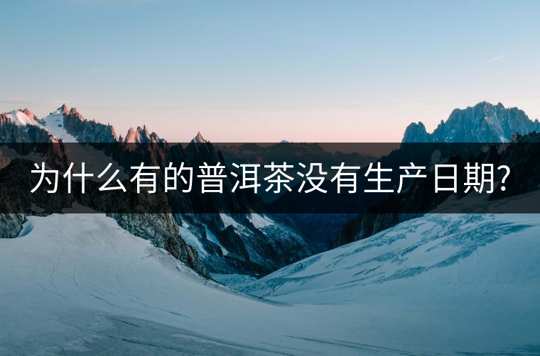 為什么有的普洱茶沒(méi)有生產(chǎn)日期? 為什么有的普洱茶沒(méi)有生產(chǎn)日期?