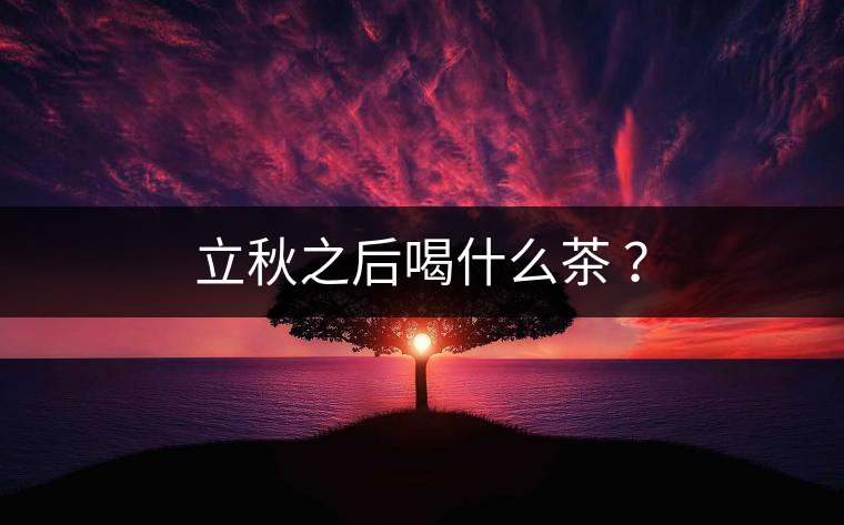 立秋之后喝什么茶 ？