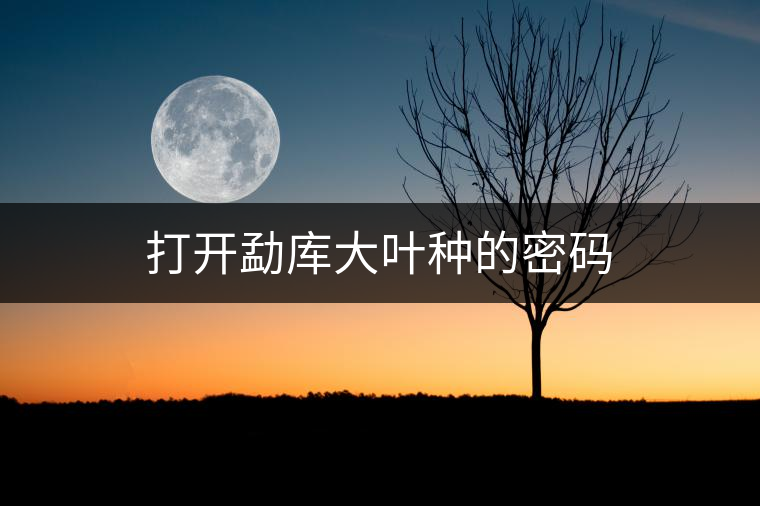 打開勐庫大葉種的密碼 打開勐庫大葉種的密碼