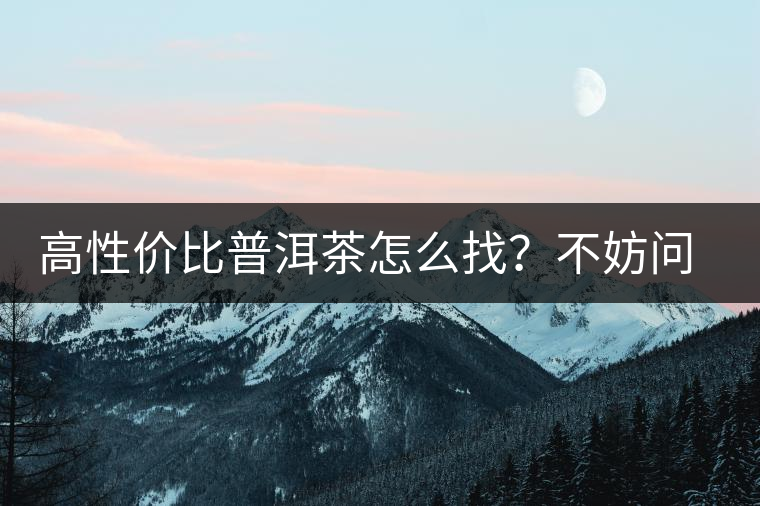 高性?xún)r(jià)比普洱茶怎么找？不妨問(wèn)問(wèn)你的舌尖