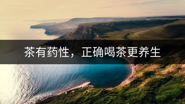 茶有藥性，正確喝茶更養(yǎng)生