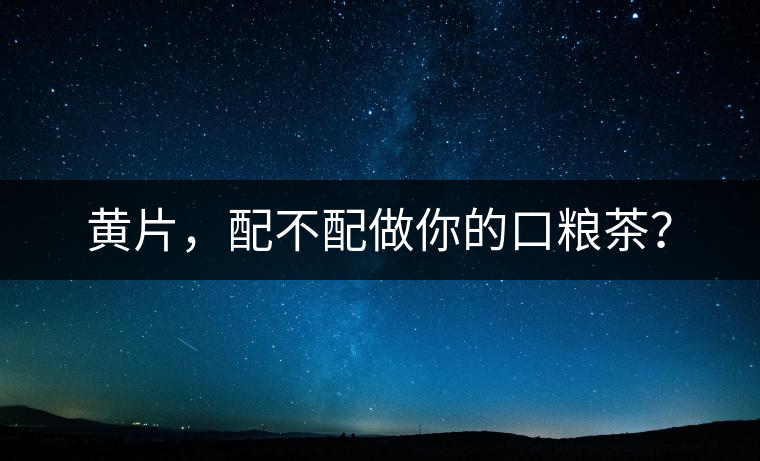 黃片，配不配做你的口糧茶？