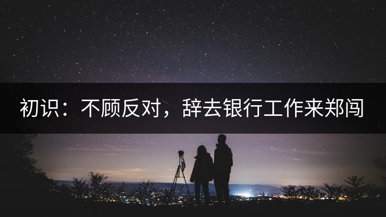 初識(shí)：不顧反對(duì)，辭去銀行工作來(lái)鄭闖蕩