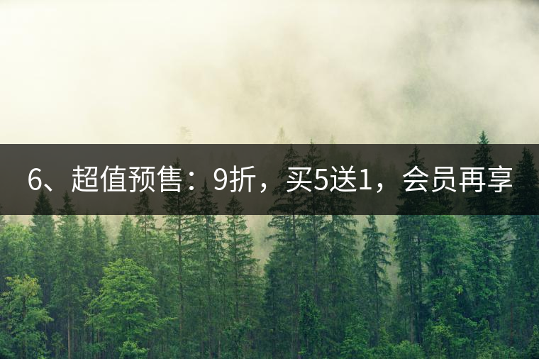 6、超值預(yù)售：9折，買5送1，會(huì)員再享折上折！