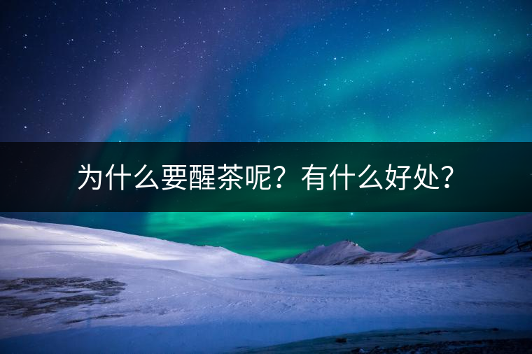 為什么要醒茶呢？有什么好處？