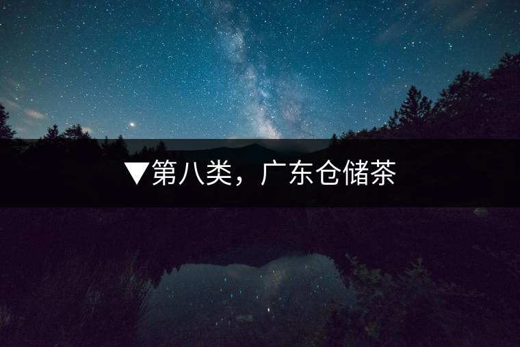 ▼第八類，廣東倉儲(chǔ)茶