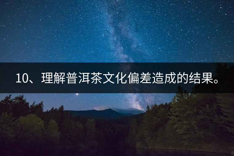 10、理解普洱茶文化偏差造成的結(jié)果。