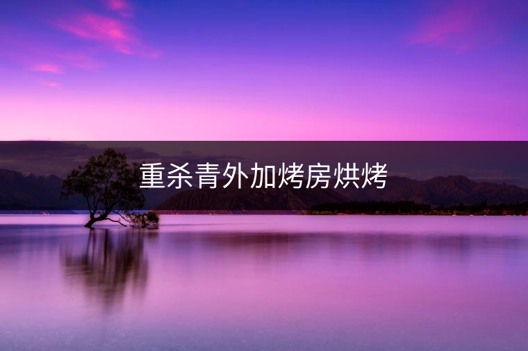 重殺青外加烤房烘烤