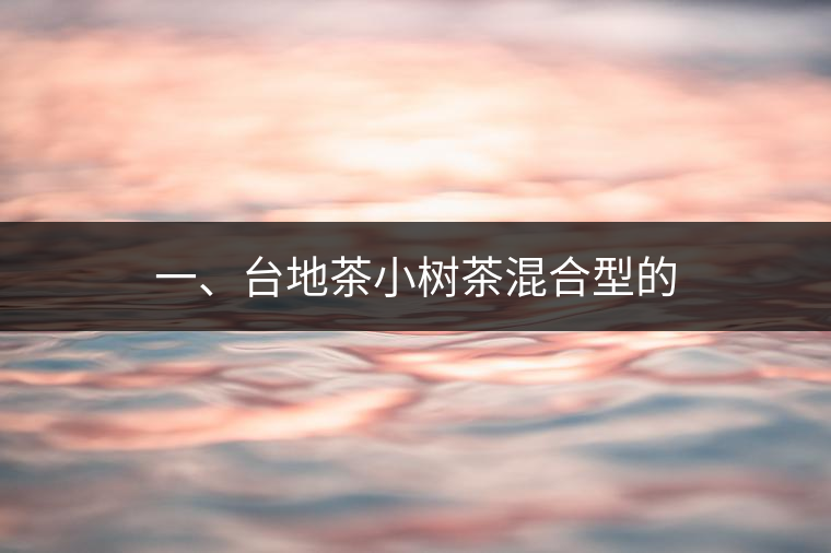 一、臺(tái)地茶小樹茶混合型的