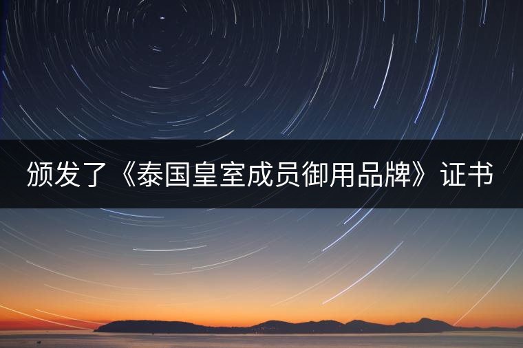 頒發(fā)了《泰國皇室成員御用品牌》證書。