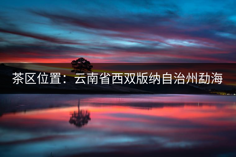 茶區(qū)位置：云南省西雙版納自治州勐?？h西部。
