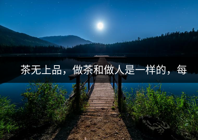 　茶無(wú)上品，做茶和做人是一樣的，每個(gè)人都想找到自己的知己，普洱茶也是一樣的，希望能找到懂它的人，一個(gè)真真正正的懂它的人，一但找到，終生追隨。  　　