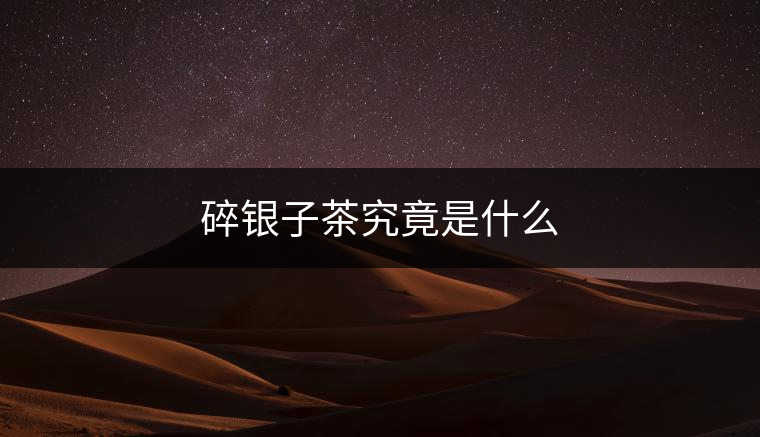 碎銀子茶究竟是什么 碎銀子茶究竟是什么