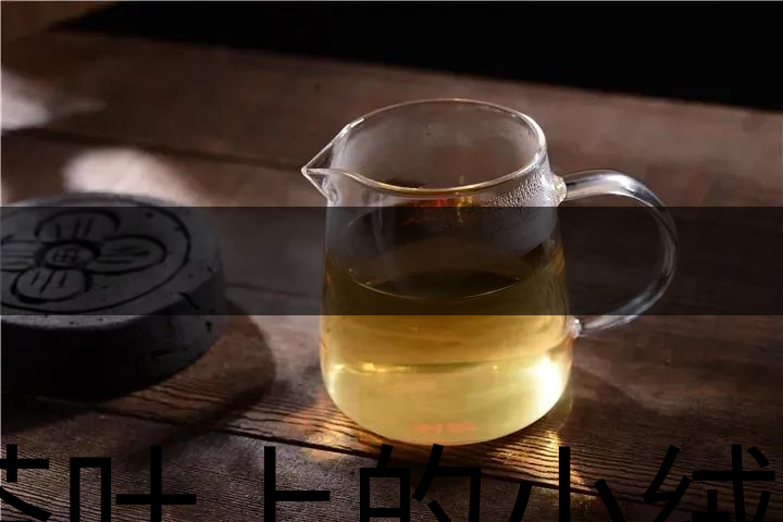 茶葉上的小絨毛有什么用？